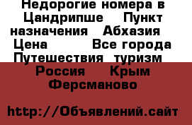 Недорогие номера в Цандрипше  › Пункт назначения ­ Абхазия  › Цена ­ 300 - Все города Путешествия, туризм » Россия   . Крым,Ферсманово